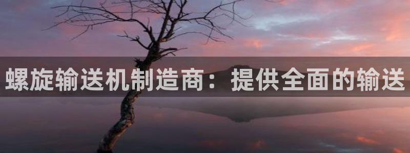 彩神官方网站登录是多少：螺旋输送机制造商：提供全面的输送
