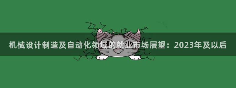 彩神iv是正规平台吗?：机械设计制造及自动化领域的就业市场展望：2023年及以后