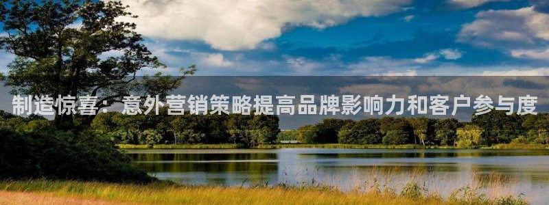 彩神vii官网大赢家：制造惊喜：意外营销策略提高品牌影响力和客户参与度
