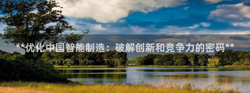 彩神iv能赚钱吗：**优化中国智能制造：破解创新和竞争力的密码**