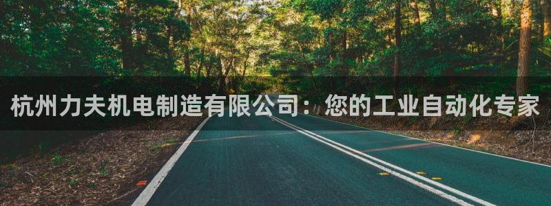 彩神v8下载网址：杭州力夫机电制造有限公司：您的工业自动化专家