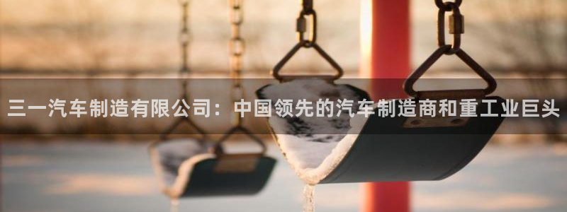 彩神v8手机客户端下载：三一汽车制造有限公司：中国领先的汽车