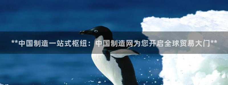 下载彩神乐发V：**中国制造一站式枢纽：中国制造网为您开启全球贸易大门**