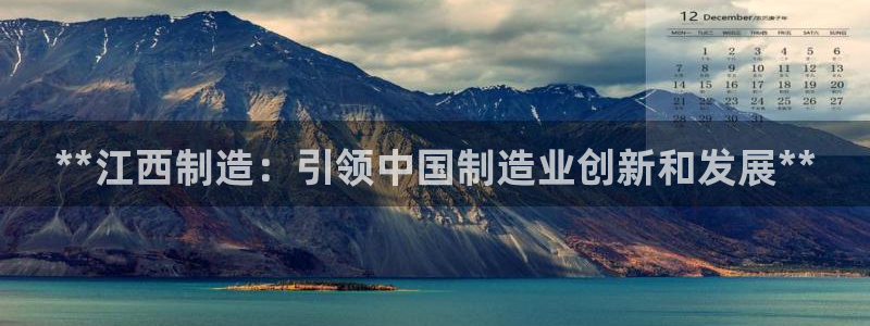 彩神网正规吗：**江西制造：引领中国制造业创新和发展**