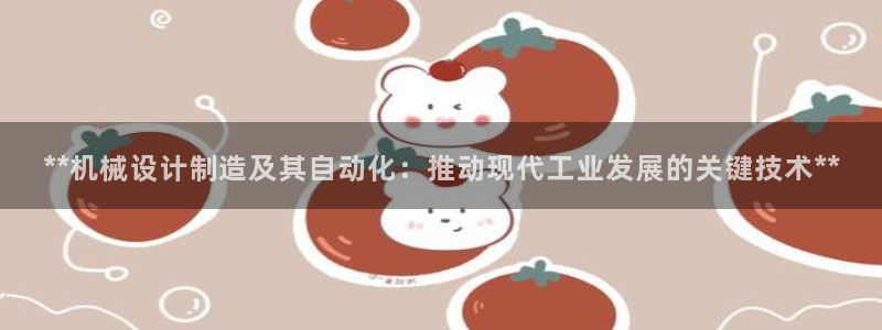 彩神合法吗.是国家认可的吗：**机械设计制造及其自动化：推动现代工业发展的关键技术**