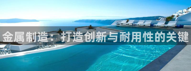 彩神合法吗.是国家认可的吗：金属制造：打造创新与耐用性的关键