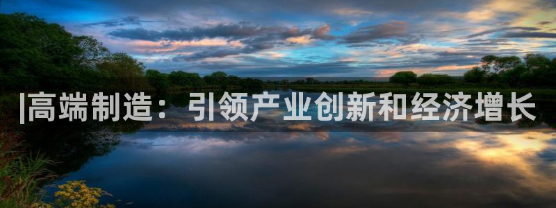 彩神8软件下载：|高端制造：引领产业创新和经济增长