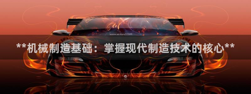 彩神v8官网版：**机械制造基础：掌握现代制造技术的核心**