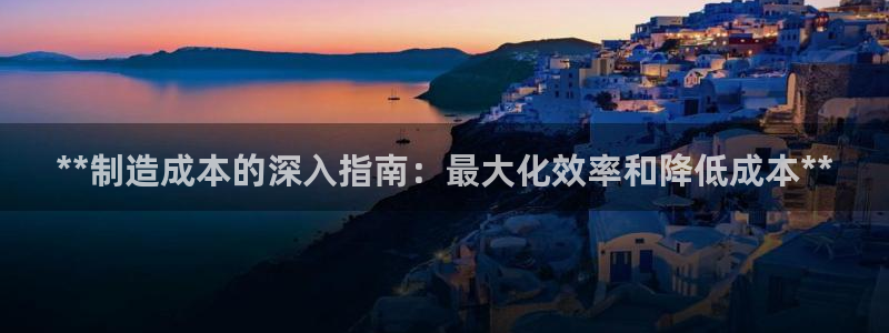 彩神vll官网在线登录：**制造成本的深入指南：最大化效率和