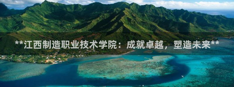 彩神8彩平台：**江西制造职业技术学院：成就卓越，塑造未来*