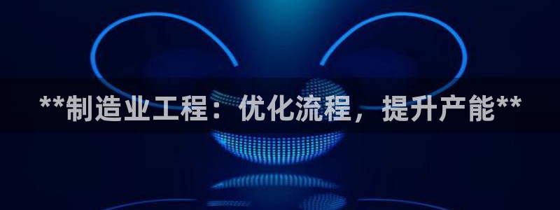彩神v天天：**制造业工程：优化流程，提升产能**