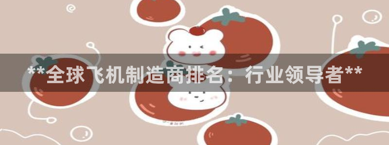 彩神8彩平台：**全球飞机制造商排名：行业领导者**