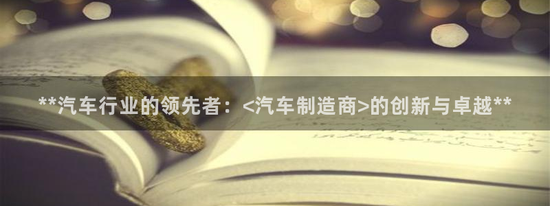 彩神v网赌软件下载：**汽车行业的领先者：<汽车制造商>的创