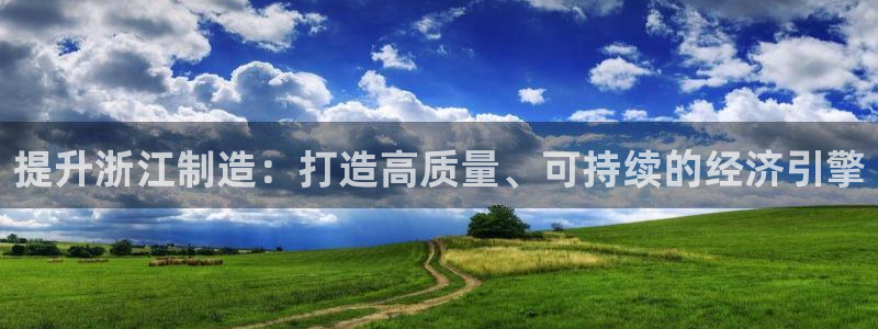 彩神v8app：提升浙江制造：打造高质量、可持续的经济引擎