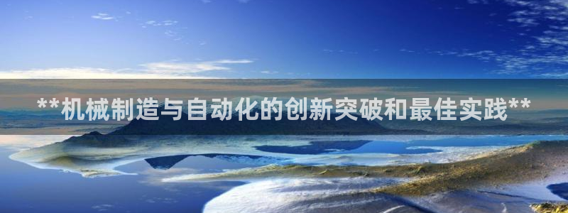 彩神vlll官方网：**机械制造与自动化的创新突破和最佳实践