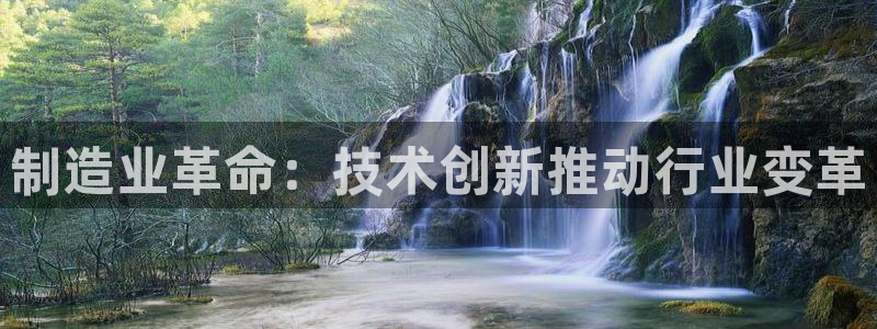 彩神是正规平台吗：制造业革命：技术创新推动行业变革