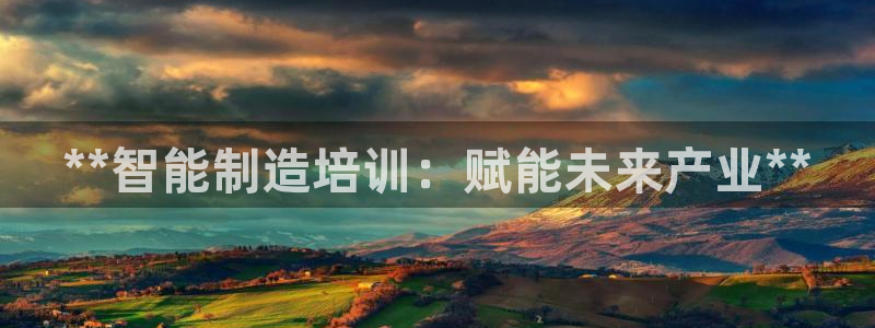 彩神是什么平台的游戏：**智能制造培训：赋能未来产业**