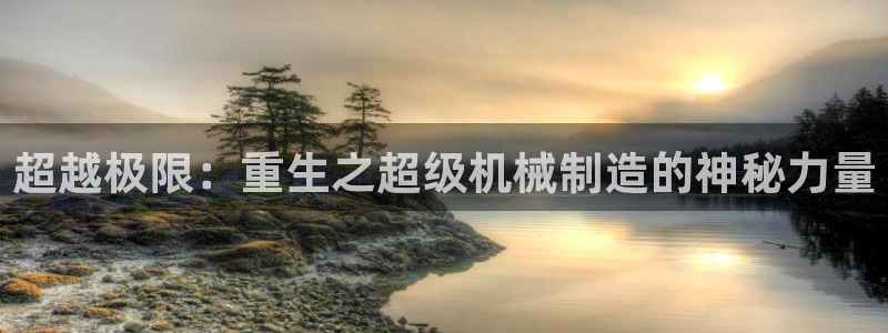 彩神8官网下：超越极限：重生之超级机械制造的神秘力量