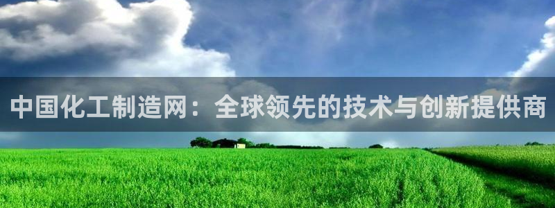 彩神8是正规平台吗：中国化工制造网：全球领先的技术与创新提供商