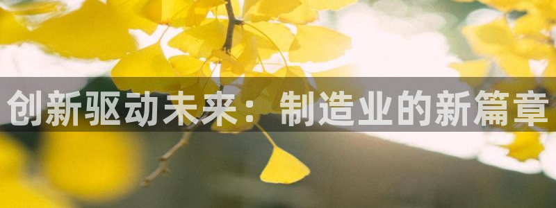 下载彩神乐发V：创新驱动未来：制造业的新篇章