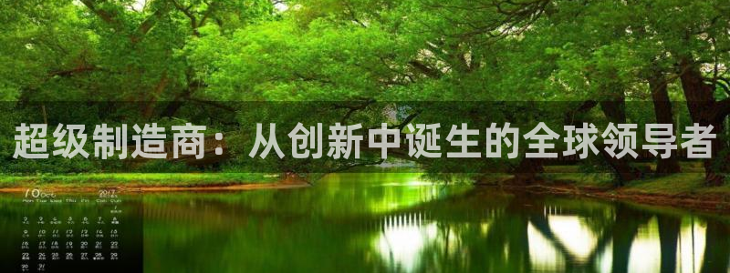 彩神v8有多久了?靠谱吗：超级制造商：从创新中诞生的全球领导者