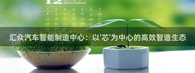 彩神vll购彩大厅：汇众汽车智能制造中心：以\'芯\'为中心的高效智造生态