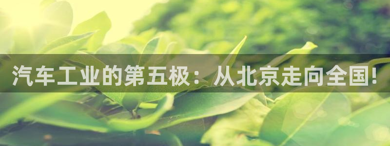 彩神争霸平台：汽车工业的第五极：从北京走向全国!