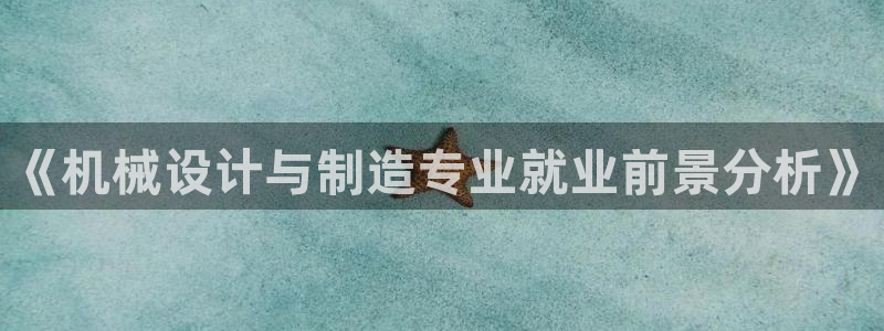 彩神xapp官方网站：《机械设计与制造专业就业前景分析》