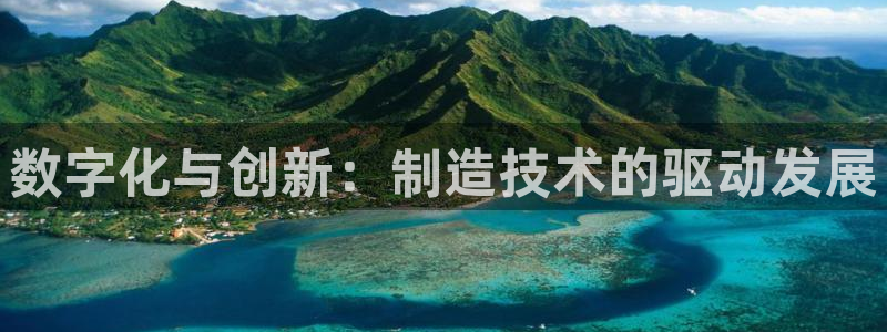 彩神8app官方下载：数字化与创新：制造技术的驱动发展