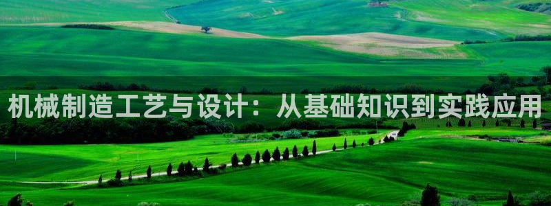 彩神v天天：机械制造工艺与设计：从基础知识到实践应用