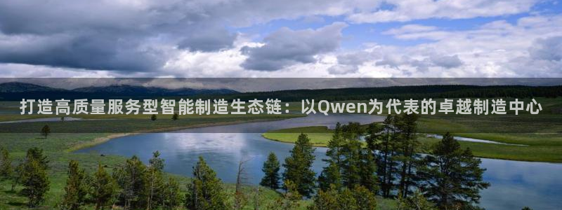 彩神VII购彩中心：打造高质量服务型智能制造生态链：以Qwen为代表的卓越制造中心
