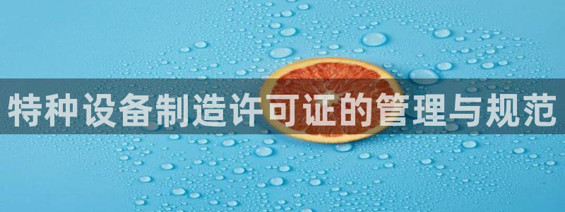彩神viii是正规平台吗?：特种设备制造许可证的管理与规范