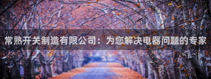 彩神VII购彩中心：常熟开关制造有限公司：为您解决电器问题的专家