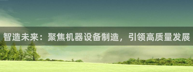 彩神x平台靠什么盈利：智造未来：聚焦机器设备制造，引领高质量发展