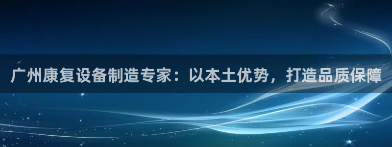 彩神v违法么：广州康复设备制造专家：以本土优势，打造品质保障