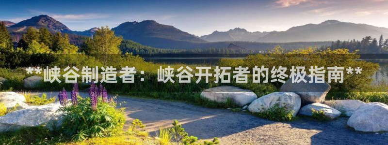 彩神v|：**峡谷制造者：峡谷开拓者的终极指南**