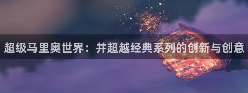 彩神ix平台：超级马里奥世界：并超越经典系列的创新与创意