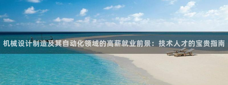 彩神v破解版：机械设计制造及其自动化领域的高薪就业前景：技术人才的宝贵指南