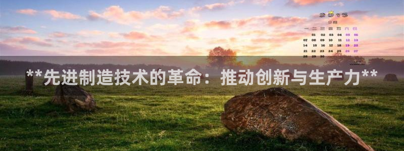 彩神平台注册登录：**先进制造技术的革命：推动创新与生产力**