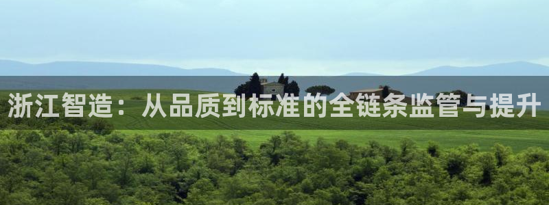 彩神vii官网大赢家：浙江智造：从品质到标准的全链条监管与提升