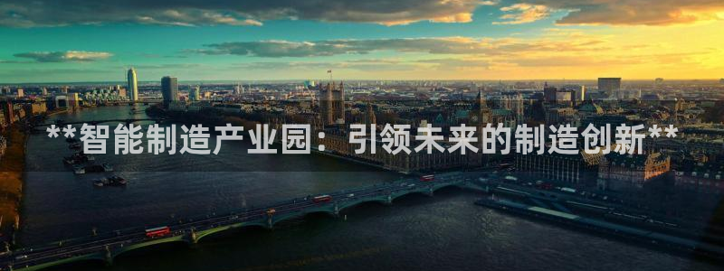 彩神官方登录：**智能制造产业园：引领未来的制造创新**