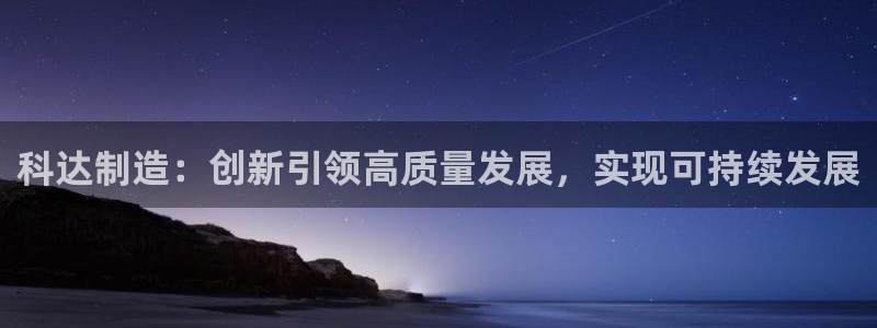 彩神赢的钱是哪里来的啊：科达制造：创新引领高质量发展，实现可持续发展