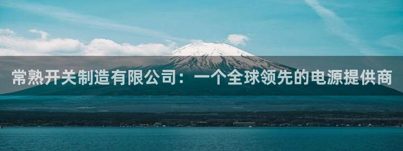 彩神v8平台正规吗安全吗：常熟开关制造有限公司：一个全球领先的电源提供商