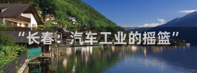 彩神 好 平台：“长春：汽车工业的摇篮”