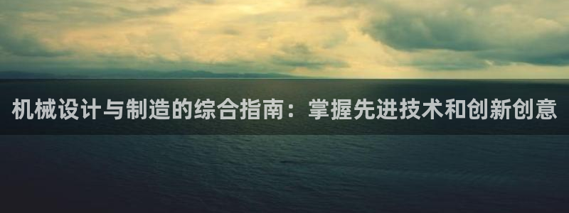 彩神V官网：机械设计与制造的综合指南：掌握先进技术和创新创意
