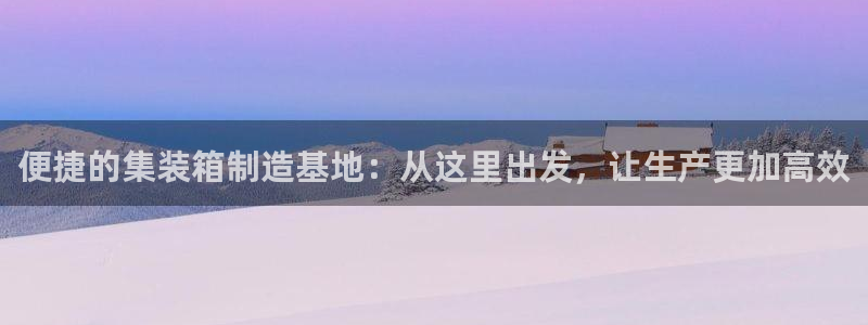 彩神官方邀请码是多少：便捷的集装箱制造基地：从这里出发，让生产更加高效