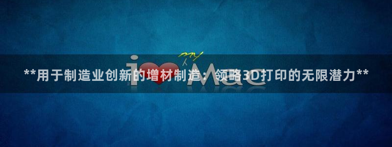 彩神vip官方网站：**用于制造业创新的增材制造：领略3D打