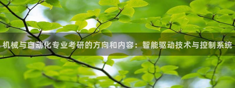 彩神大发三期计划网站：机械与自动化专业考研的方向和内容：智能驱动技术与控制系统