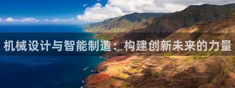 彩神团队是真的吗：机械设计与智能制造：构建创新未来的力量